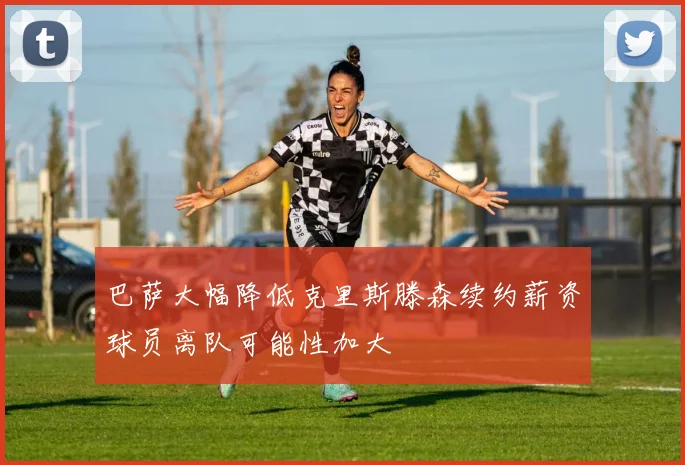 巴萨大幅降低克里斯滕森续约薪资球员离队可能性加大
