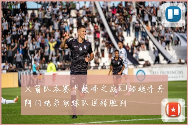 火箭队本赛季巅峰之战KD超越乔丹阿门绝杀助球队逆转胜利