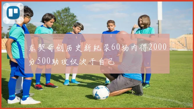 东契奇创历史新纪录60场内得2000分500助攻仅次于自己