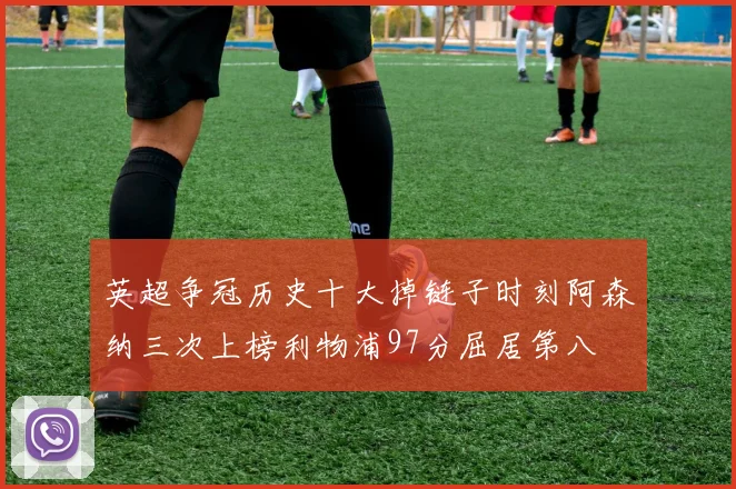 英超争冠历史十大掉链子时刻阿森纳三次上榜利物浦97分屈居第八