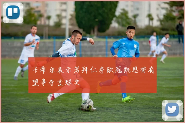 卡希尔表示若拜仁夺欧冠凯恩将有望争夺金球奖