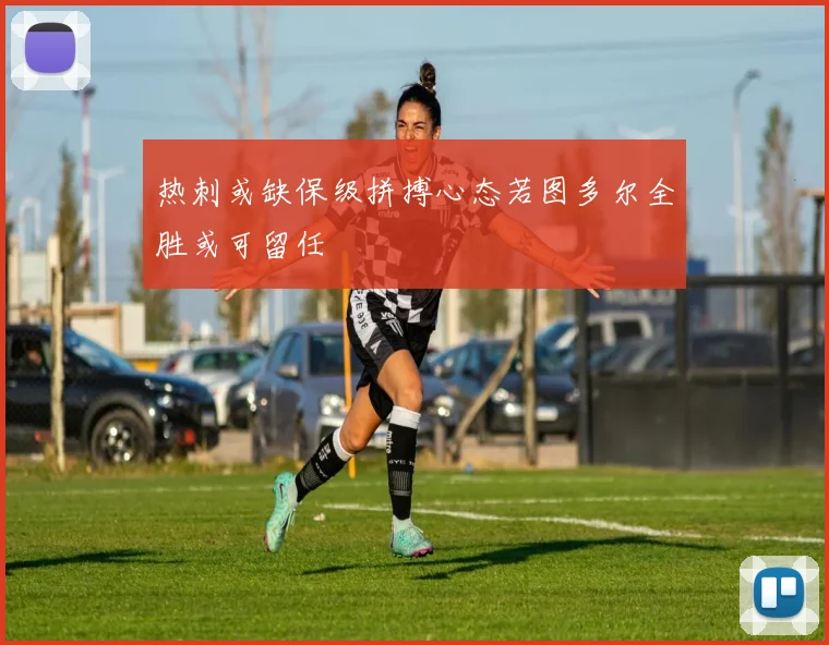 热刺或缺保级拼搏心态若图多尔全胜或可留任